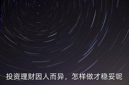 投資理財因人而異，怎樣做才穩(wěn)妥呢