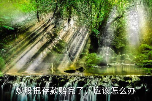 炒股把存款賠完了，應該怎么辦
