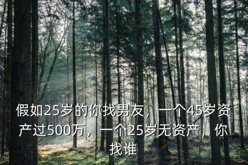 假如25歲的你找男友，一個(gè)45歲資產(chǎn)過(guò)500萬(wàn)，一個(gè)25歲無(wú)資產(chǎn)，你找誰(shuí)