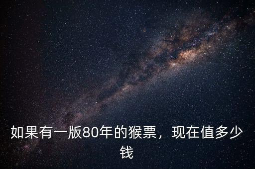 如果有一版80年的猴票，現(xiàn)在值多少錢
