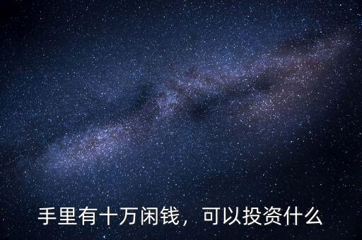 手里有十萬閑錢，可以投資什么