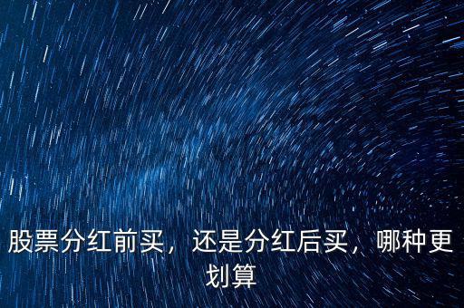 股票分紅前買，還是分紅后買，哪種更劃算