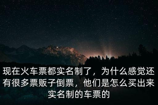 現(xiàn)在火車票都實名制了，為什么感覺還有很多票販子倒票，他們是怎么買出來實名制的車票的