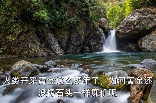 人類開采黃金這么多年了，為何黃金還沒像石頭一樣廉價呢