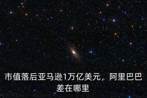 市值落后亞馬遜1萬(wàn)億美元，阿里巴巴差在哪里