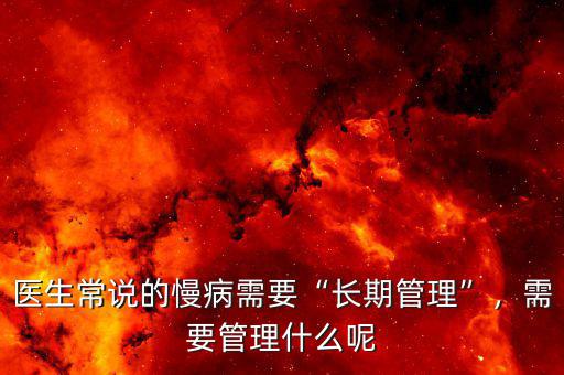 醫(yī)生常說(shuō)的慢病需要“長(zhǎng)期管理”，需要管理什么呢