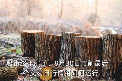 股市終于漲了，9月30日節(jié)前最后一個(gè)交易日行情將如何運(yùn)行