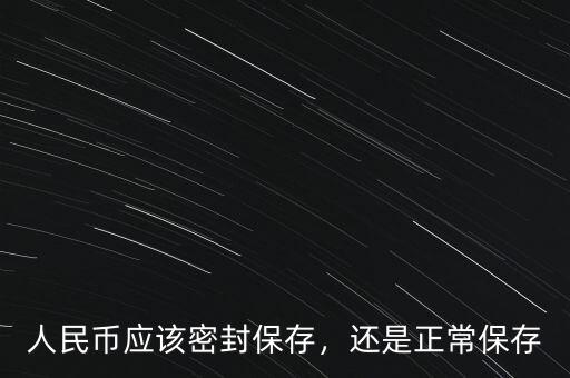 人民幣應(yīng)該密封保存，還是正常保存