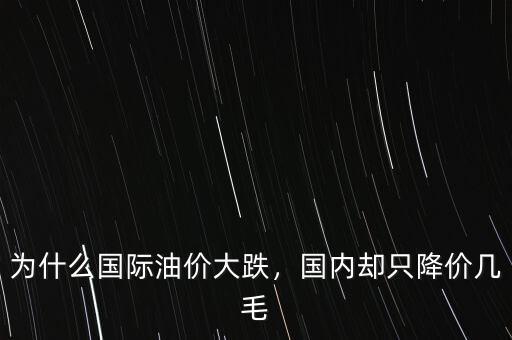 為什么國際油價大跌，國內(nèi)卻只降價幾毛
