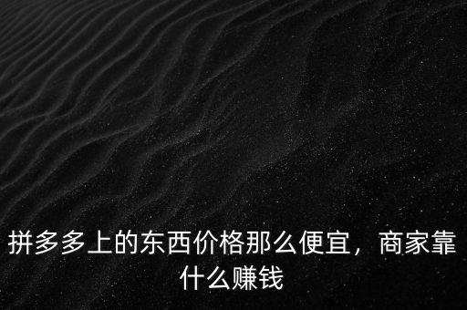 拼多多上的東西價格那么便宜，商家靠什么賺錢