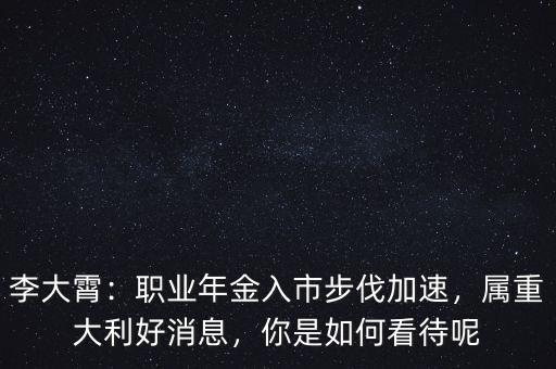 李大霄：職業(yè)年金入市步伐加速，屬重大利好消息，你是如何看待呢