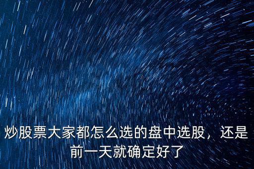 炒股票大家都怎么選的盤中選股，還是前一天就確定好了