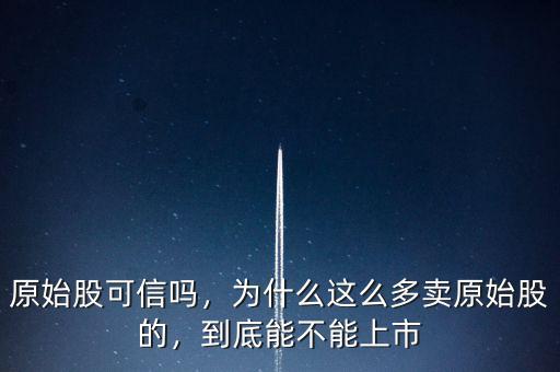 原始股可信嗎，為什么這么多賣原始股的，到底能不能上市