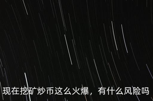 現(xiàn)在挖礦炒幣這么火爆，有什么風(fēng)險(xiǎn)嗎