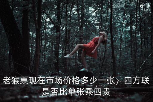 老猴票現(xiàn)在市場(chǎng)價(jià)格多少一張，四方聯(lián)是否比單張乘四貴