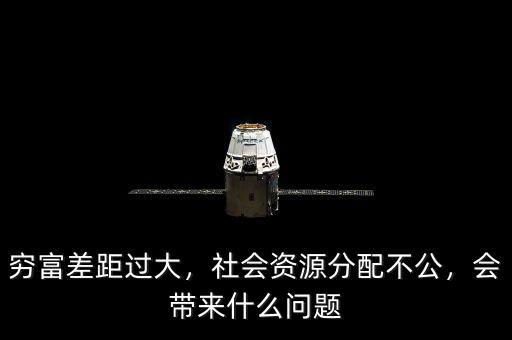窮富差距過大，社會資源分配不公，會帶來什么問題
