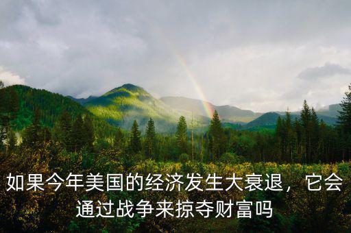 如果今年美國的經(jīng)濟(jì)發(fā)生大衰退，它會(huì)通過戰(zhàn)爭(zhēng)來掠奪財(cái)富嗎