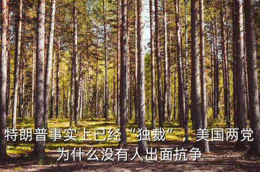 特朗普事實(shí)上已經(jīng)“獨(dú)裁”，美國兩黨為什么沒有人出面抗?fàn)? class=