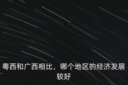 粵西和廣西相比，哪個(gè)地區(qū)的經(jīng)濟(jì)發(fā)展較好