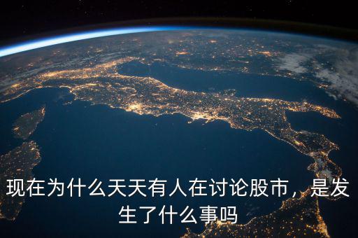 現(xiàn)在為什么天天有人在討論股市，是發(fā)生了什么事嗎