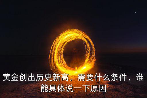 黃金創(chuàng)出歷史新高，需要什么條件，誰(shuí)能具體說(shuō)一下原因