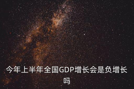 今年上半年全國GDP增長(zhǎng)會(huì)是負(fù)增長(zhǎng)嗎