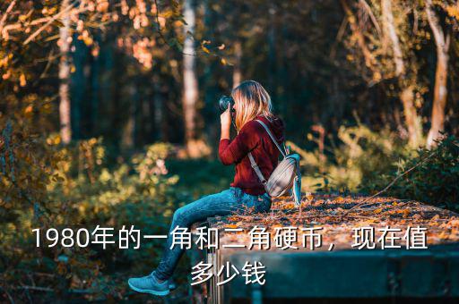 1980年的一角和二角硬幣，現(xiàn)在值多少錢