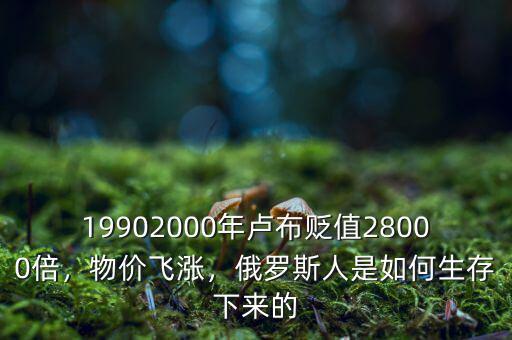 19902000年盧布貶值28000倍，物價(jià)飛漲，俄羅斯人是如何生存下來的