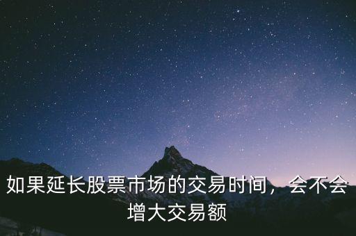 如果延長股票市場的交易時間，會不會增大交易額