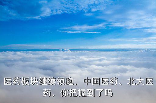 醫(yī)藥板塊繼續(xù)領(lǐng)跑，中國(guó)醫(yī)藥、北大醫(yī)藥，你把握到了嗎