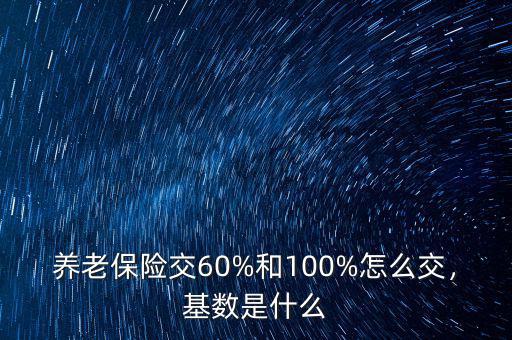 養(yǎng)老保險(xiǎn)交60%和100%怎么交，基數(shù)是什么