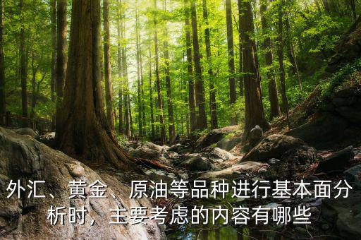 外匯、黃金、原油等品種進(jìn)行基本面分析時，主要考慮的內(nèi)容有哪些