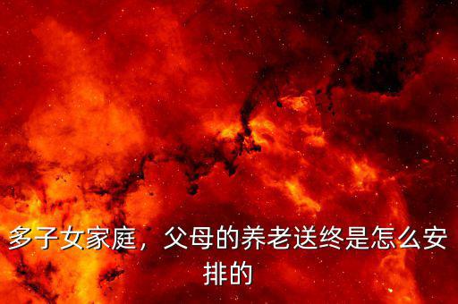 多子女家庭，父母的養(yǎng)老送終是怎么安排的