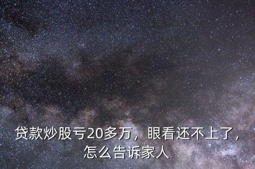 貸款炒股虧20多萬，眼看還不上了，怎么告訴家人