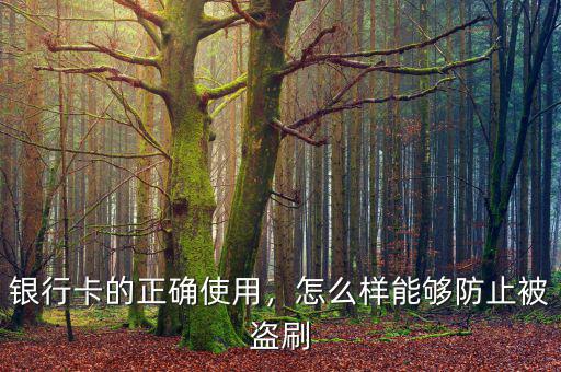 銀行卡的正確使用，怎么樣能夠防止被盜刷