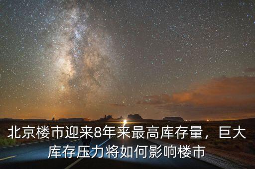 北京樓市迎來8年來最高庫存量，巨大庫存壓力將如何影響樓市