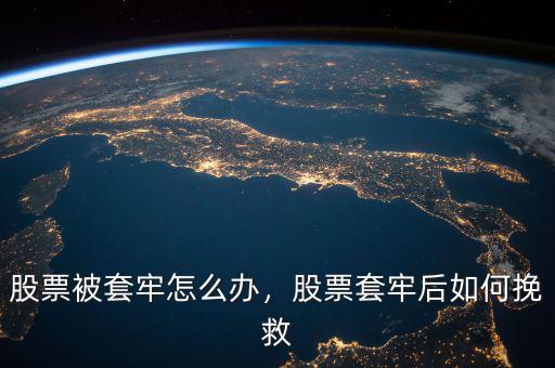 股票被套牢怎么辦，股票套牢后如何挽救