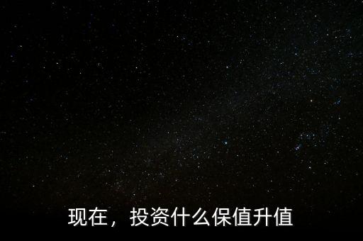 現(xiàn)在，投資什么保值升值