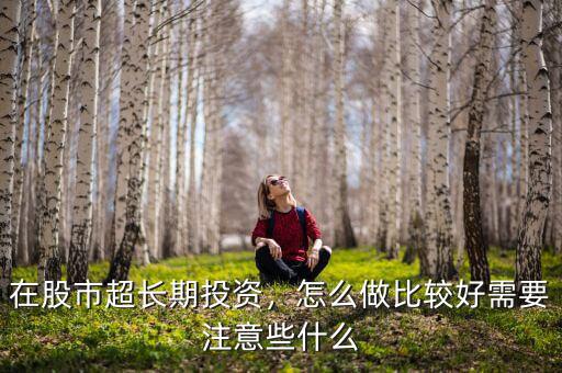 在股市超長(zhǎng)期投資，怎么做比較好需要注意些什么