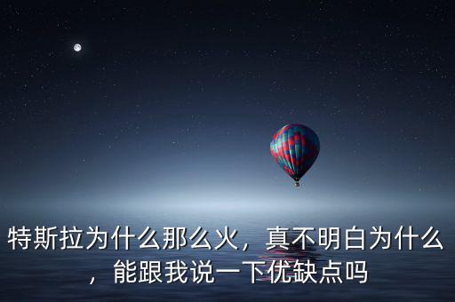 特斯拉為什么那么火，真不明白為什么，能跟我說一下優(yōu)缺點(diǎn)嗎
