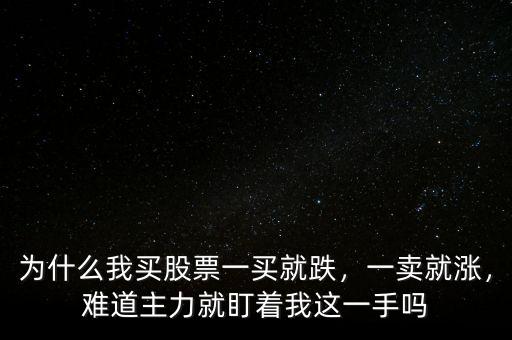 為什么我買股票一買就跌，一賣就漲，難道主力就盯著我這一手嗎