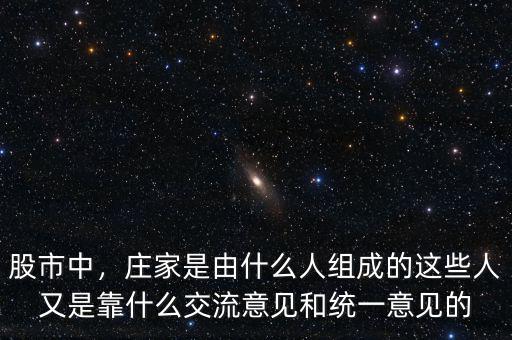 股市中，莊家是由什么人組成的這些人又是靠什么交流意見(jiàn)和統(tǒng)一意見(jiàn)的
