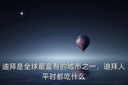迪拜是全球最富有的城市之一，迪拜人平時都吃什么