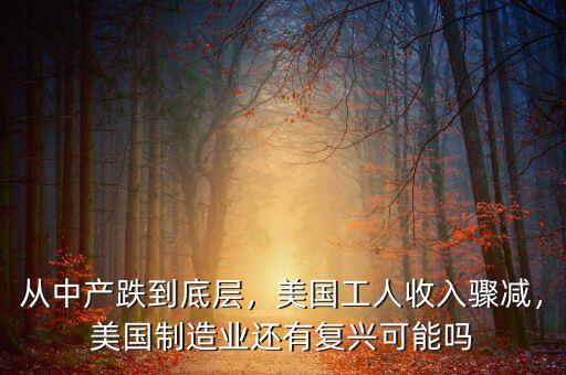 從中產(chǎn)跌到底層，美國工人收入驟減，美國制造業(yè)還有復(fù)興可能嗎