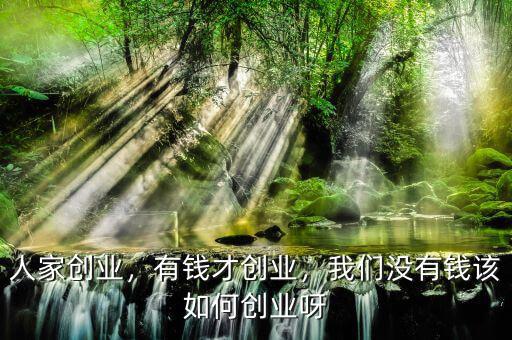人家創(chuàng)業(yè)，有錢才創(chuàng)業(yè)，我們沒有錢該如何創(chuàng)業(yè)呀