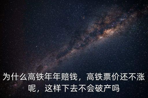 為什么高鐵年年賠錢，高鐵票價還不漲呢，這樣下去不會破產(chǎn)嗎