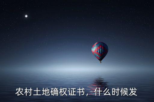 農(nóng)村土地確權(quán)證書，什么時候發(fā)