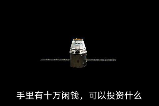 手里有十萬閑錢，可以投資什么