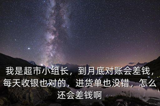 我是超市小組長，到月底對賬會(huì)差錢，每天收銀也對的，進(jìn)貨單也沒錯(cuò)，怎么還會(huì)差錢啊
