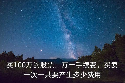 買100萬(wàn)的股票，萬(wàn)一手續(xù)費(fèi)，買賣一次一共要產(chǎn)生多少費(fèi)用